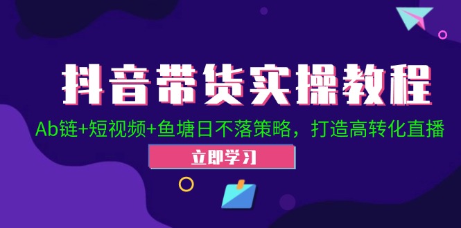 抖音带货实操教程！Ab链+短视频+鱼塘日不落策略，打造高转化直播-奇奇网创