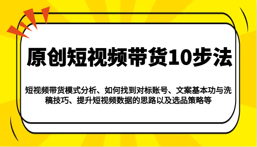 原创短视频带货10步法：模式分析/对标账号/文案与洗稿/提升数据/以及选品策略等-奇奇网创