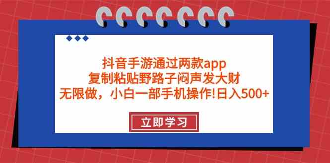 （9912期）抖音手游通过两款app，复制粘贴野路子闷声发大财，无限做 一部手机日入500+-奇奇网创