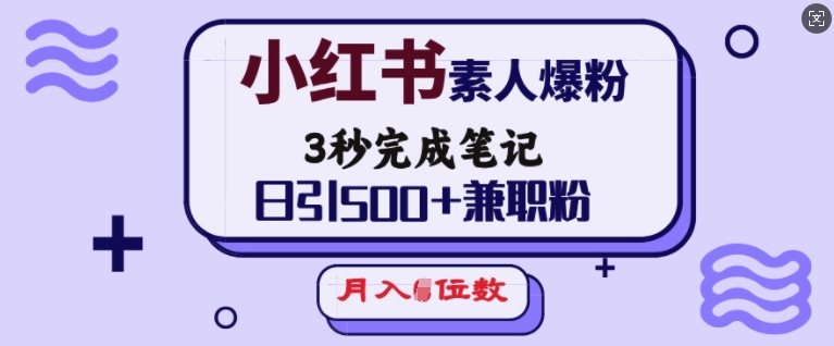 小红书素人爆粉，3秒完成笔记，日引500+兼职粉，月入5位数-奇奇网创