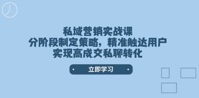 私域营销实战课,分阶段制定策略,精准触达用户,实现高成交私聊转化-奇奇网创