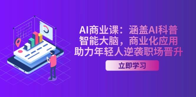 AI商业课：涵盖AI科普，智能大脑，商业化应用，助力年轻人逆袭职场晋升-奇奇网创