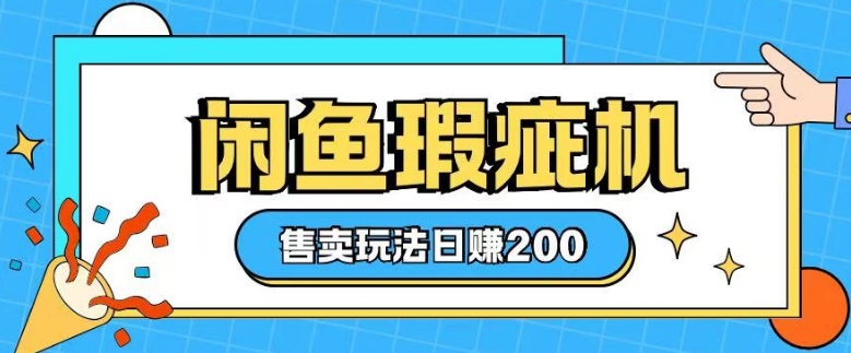 咸鱼瑕疵机售卖玩法0基础也能上手，日入2张-奇奇网创