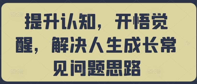 提升认知，开悟觉醒，解决人生成长常见问题思路-奇奇网创
