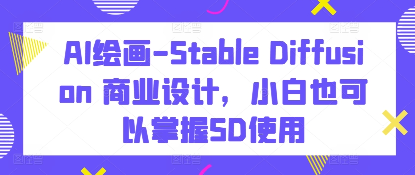 AI绘画-Stable Diffusion 商业设计，小白也可以掌握SD使用-奇奇网创