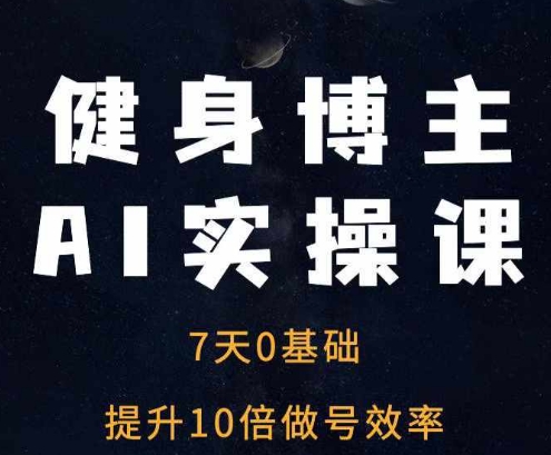 健身博主AI实操课——7天从0到1提升10倍做号效率-奇奇网创