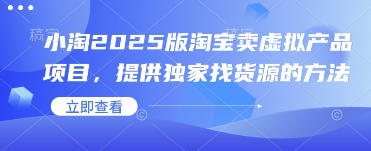 小淘2025版淘宝卖虚拟产品项目，提供独家找货源的方法-奇奇网创