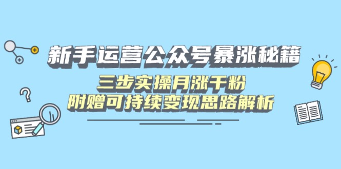 新手运营公众号暴涨秘籍，三步实操月涨千粉，附赠可持续变现思路解析-奇奇网创