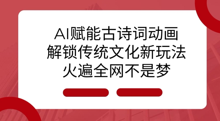 AI 赋能古诗词动画：解锁传统文化新玩法，火遍全网不是梦!-奇奇网创
