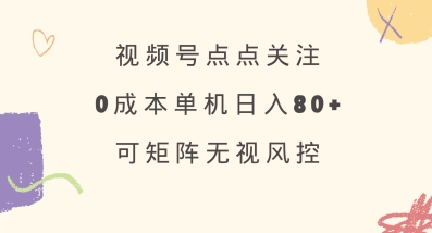 视频号点点关注，0成本单号80+，可矩阵，绿色正规，长期稳定【揭秘】-奇奇网创
