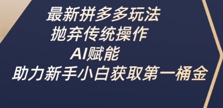 最新拼多多玩法，抛弃传统操作，AI赋能，助力新手小白获取第一桶金-奇奇网创