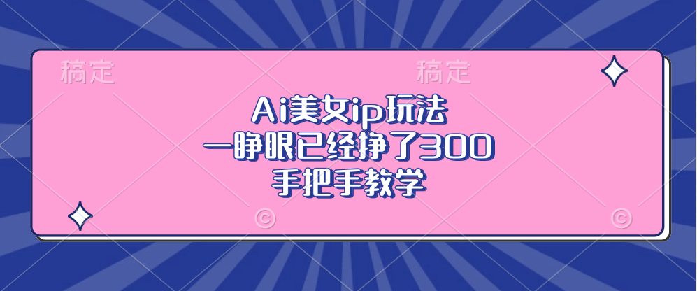 Ai美女ip玩法，一睁眼已经挣了300，手把手教学！-奇奇网创