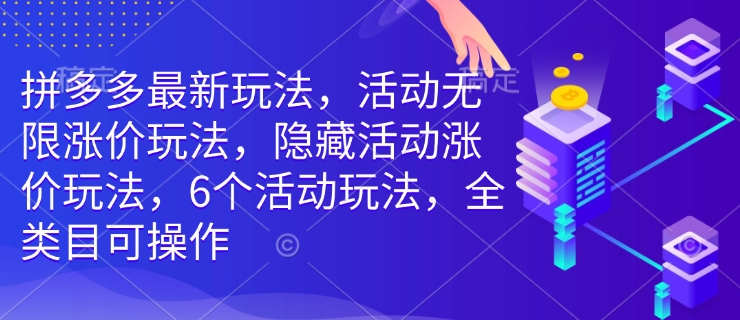 拼多多最新玩法，活动无限涨价玩法，隐藏活动涨价玩法，6个活动玩法，全类目可操作-奇奇网创