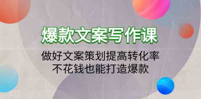 （9508期）爆款文案写作课：做好文案策划提高转化率，不花钱也能打造爆款（19节课）-奇奇网创