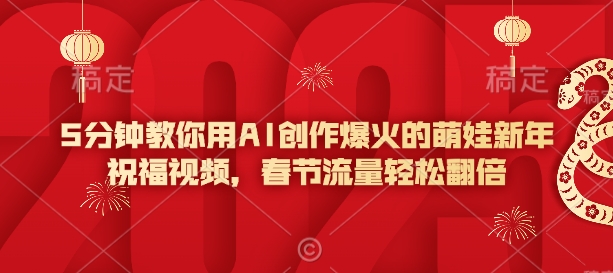 5分钟教你用AI创作爆火的萌娃新年祝福视频，春节流量轻松翻倍-奇奇网创