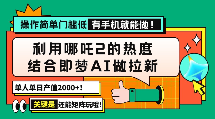用哪吒2热度结合即梦AI做拉新，单日产值2000+，操作简单门槛低，有手机…-奇奇网创