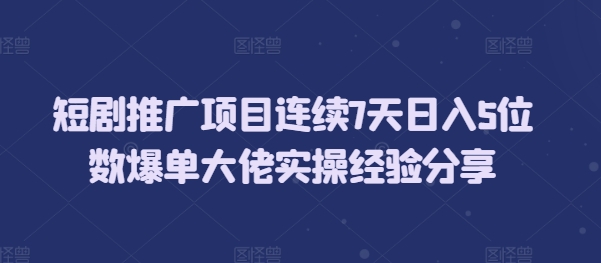 短剧推广项目连续7天日入5位数爆单大佬实操经验分享-奇奇网创
