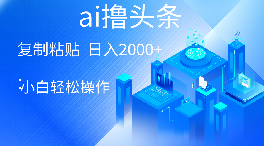 （10283期）AI一键生成爆款文章撸头条 轻松日入2000+，小白操作简单， 收益无上限-奇奇网创