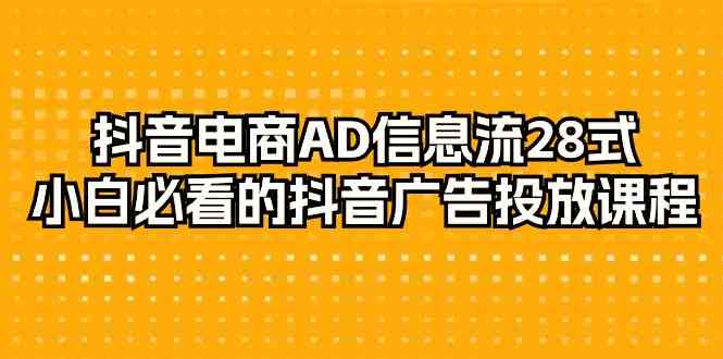 （9299期）抖音电商-AD信息流 28式，小白必看的抖音广告投放课程-29节-奇奇网创