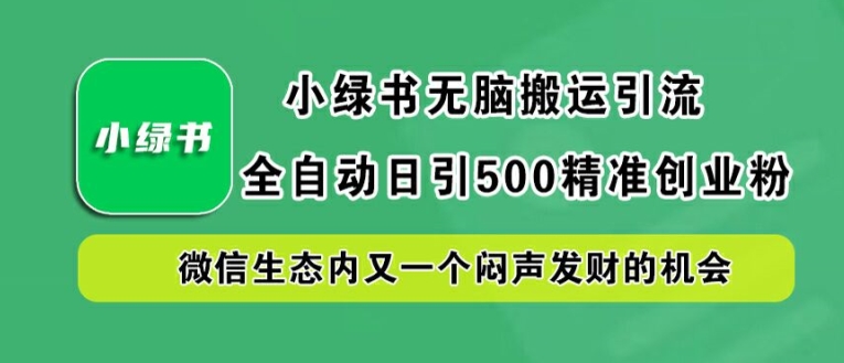 小绿书无脑搬运引流，全自动日引500精准创业粉，微信生态内又一个闷声发财的机会【揭秘】-奇奇网创
