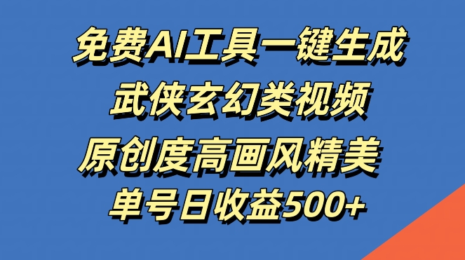 免费AI工具一键生成武侠玄幻类视频，原创度高画风精美，单号日收益几张【揭秘】-奇奇网创