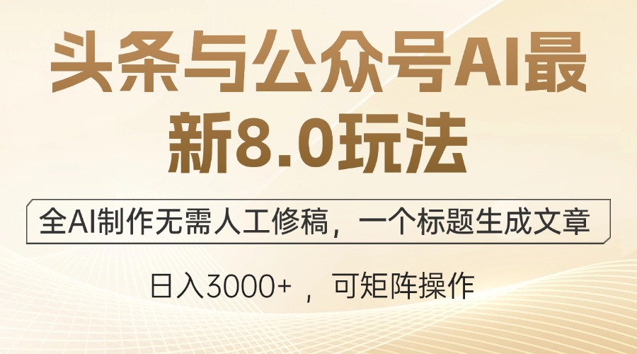头条与公众号AI最新8.0玩法，全AI制作无需人工修稿，一个标题生成文章…-奇奇网创