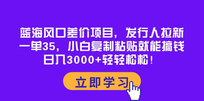 （10272期）蓝海风口差价项目，发行人拉新，一单35，小白复制粘贴就能搞钱！日入30…-奇奇网创