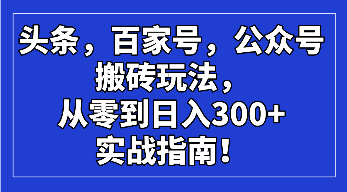 头条，百家号，公众号搬砖玩法，从零到日入300+的实战指南！-奇奇网创
