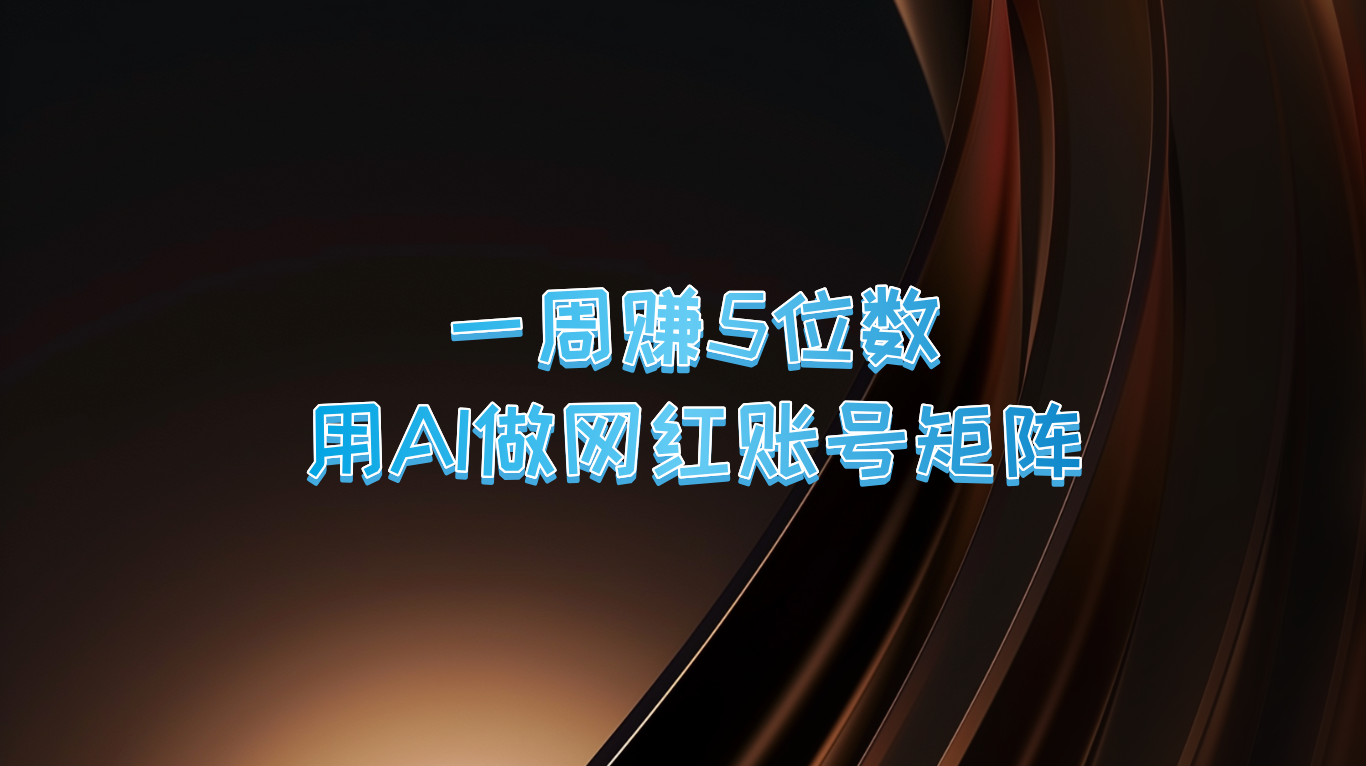 一周赚5位数，用AI做网红账号矩阵，现在的AI功能实在太强大了-奇奇网创