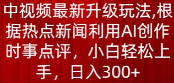 中视频最新升级玩法，根据热点新闻利用AI创作时事点评，日入300+-奇奇网创