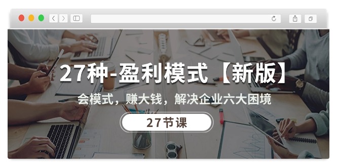 （10726期）27种-盈利模式【新版】会模式，赚大钱，解决企业六大困境 (27节课)-奇奇网创