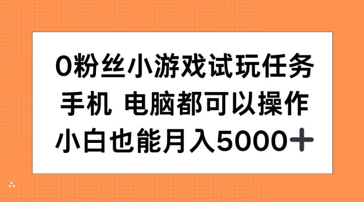 0粉丝小游戏试玩任务，手机电脑都可以操作，小白也能月入5000+【揭秘】-奇奇网创