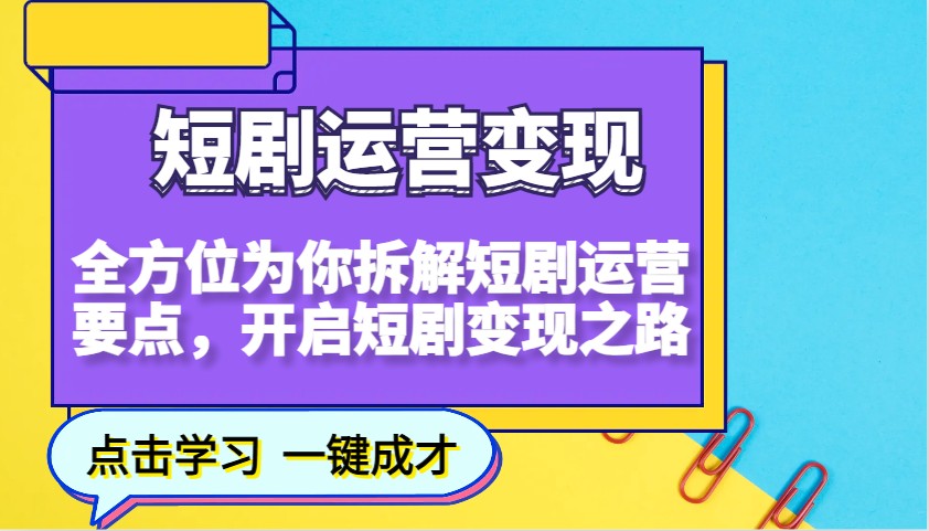 短剧运营变现,全方位为你拆解短剧运营要点,开启短剧变现之路-奇奇网创