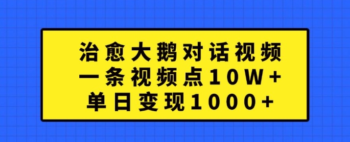 治愈大鹅对话视频，一条视频点赞 10W+，单日变现1k+【揭秘】-奇奇网创