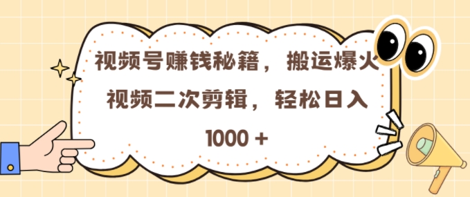 视频号 0门槛，搬运爆火视频进行二次剪辑，轻松实现日入几张【揭秘】-奇奇网创