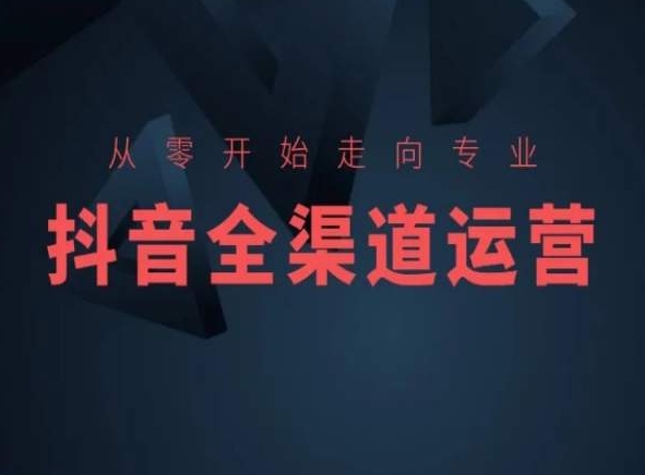 从零开始走向专业，抖音全渠道运营，抖音电商培训-奇奇网创