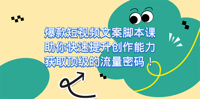 爆款短视频文案脚本课，助你快速提升创作能力，获取顶级的流量密码！-奇奇网创