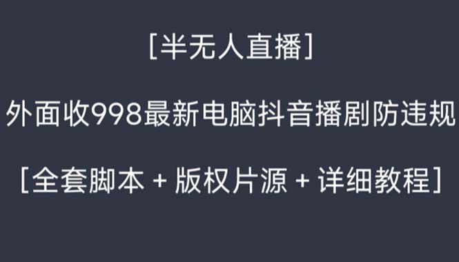外面收998新半无人直播电脑抖音播剧防违规【全套脚本+版权片源+详细教程】-奇奇网创