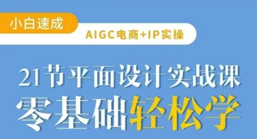 AIGC电商必备实操21节平面设计实战课，教你玩转AI-奇奇网创