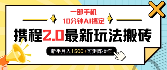 一部手机10分钟AI搞定，携程2.0最新玩法搬砖，新手月入1500+可矩阵操作-奇奇网创