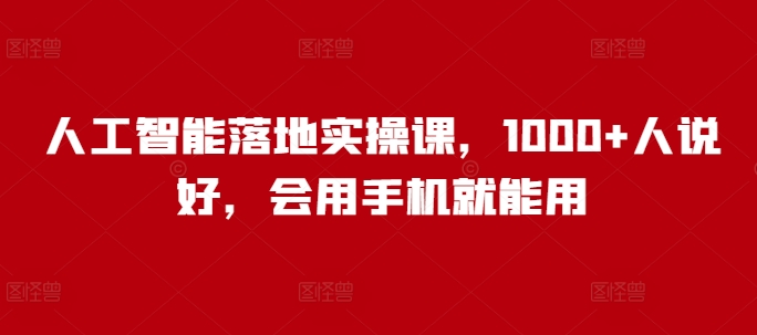 人工智能落地实操课，1000+人说好，会用手机就能用-奇奇网创