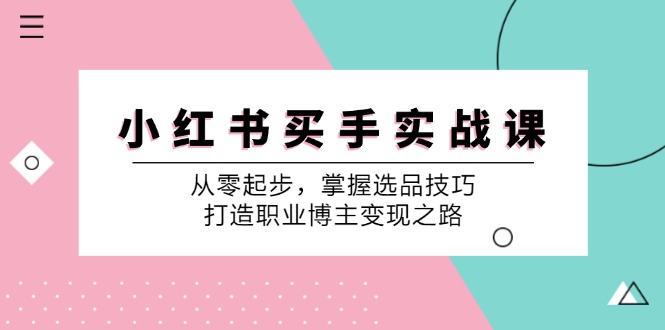 小红书买手实战课：从零起步，掌握选品技巧，打造职业博主变现之路-奇奇网创