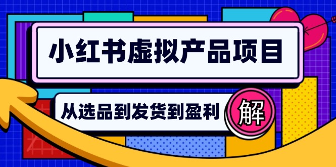 （12937期）小红书虚拟产品店铺运营指南：从选品到自动发货，轻松实现日躺赚几百-奇奇网创