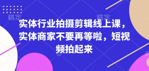 实体行业拍摄剪辑线上课，实体商家不要再等啦，短视频拍起来-奇奇网创