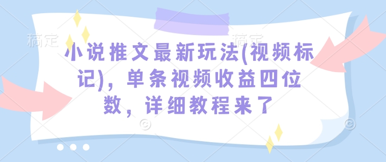 小说推文最新玩法(视频标记),单条视频收益四位数,详细教程来了-奇奇网创