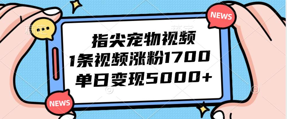 （12549期）指尖宠物视频，1条视频涨粉1700，单日变现5000+-奇奇网创