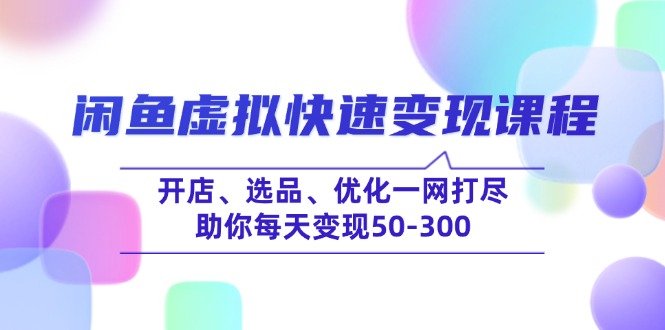 闲鱼虚拟快速变现课程，开店、选品、优化一网打尽，助你每天变现50-300-奇奇网创
