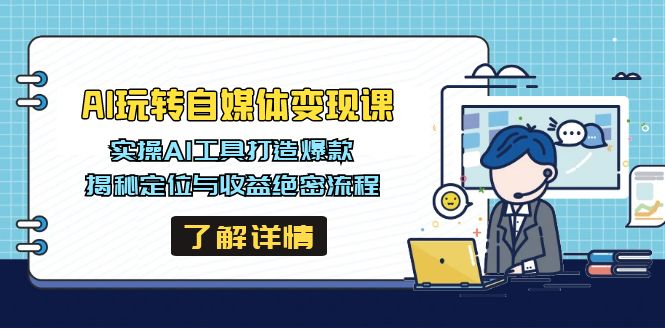 AI玩转自媒体变现课，实操AI工具打造爆款，揭秘定位与收益绝密流程-奇奇网创