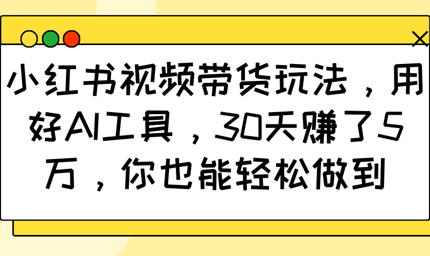 小红书视频带货玩法，用好AI工具，30天赚了5万，你也能轻松做到-奇奇网创