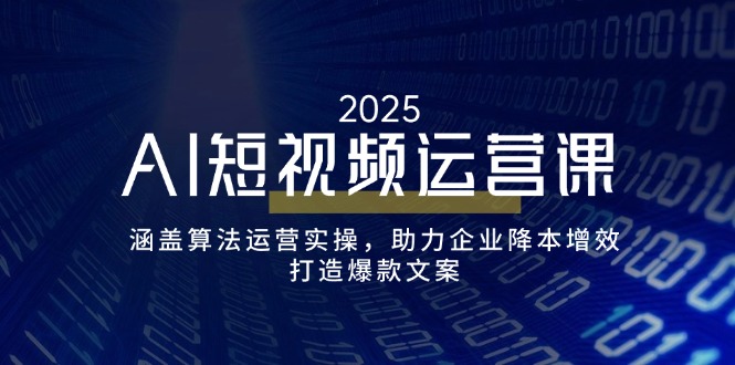 AI短视频运营课，涵盖算法运营实操，助力企业降本增效，打造爆款文案-奇奇网创